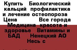 Купить : Биологический кальций -профилактика и лечение остеопороза › Цена ­ 3 090 - Все города Медицина, красота и здоровье » Витамины и БАД   . Ненецкий АО,Несь с.